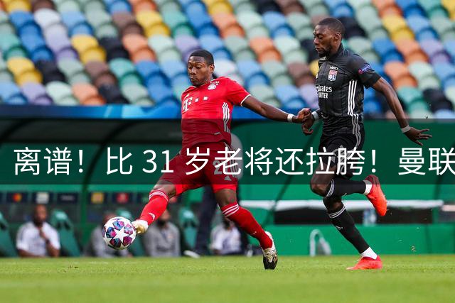 离谱！比 31 岁老将还拉胯！曼联高薪大将彻底翻车
