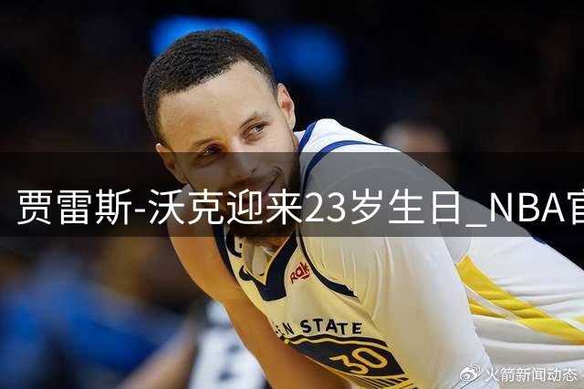 贾雷斯-沃克迎来23岁生日 NBA官方送祝福